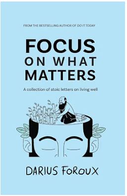 Focus on What Matters: A Collection of Stoic Letters on Living Well By Darius Foroux